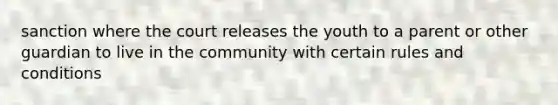 sanction where the court releases the youth to a parent or other guardian to live in the community with certain rules and conditions