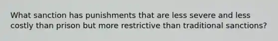 What sanction has punishments that are less severe and less costly than prison but more restrictive than traditional sanctions?