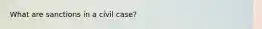 What are sanctions in a civil case?