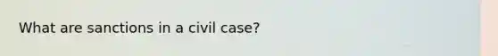 What are sanctions in a civil case?