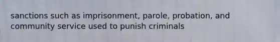 sanctions such as imprisonment, parole, probation, and community service used to punish criminals