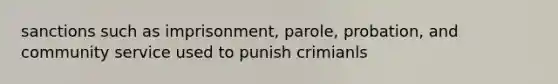 sanctions such as imprisonment, parole, probation, and community service used to punish crimianls