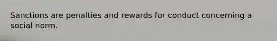 Sanctions are penalties and rewards for conduct concerning a social norm.