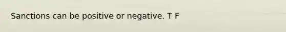 Sanctions can be positive or negative. T F