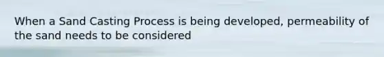 When a Sand Casting Process is being developed, permeability of the sand needs to be considered