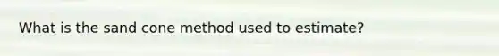 What is the sand cone method used to estimate?