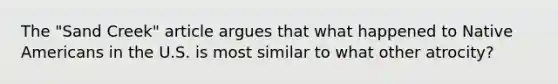 The "Sand Creek" article argues that what happened to Native Americans in the U.S. is most similar to what other atrocity?