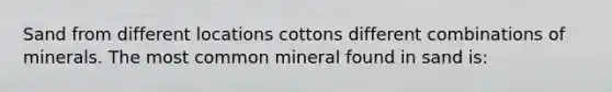 Sand from different locations cottons different combinations of minerals. The most common mineral found in sand is: