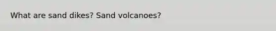 What are sand dikes? Sand volcanoes?