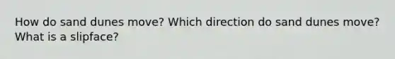 How do sand dunes move? Which direction do sand dunes move? What is a slipface?