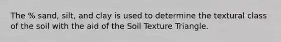 The % sand, silt, and clay is used to determine the textural class of the soil with the aid of the Soil Texture Triangle.