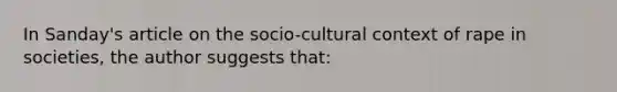 In Sanday's article on the socio-cultural context of rape in societies, the author suggests that: