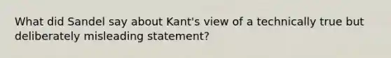 What did Sandel say about Kant's view of a technically true but deliberately misleading statement?