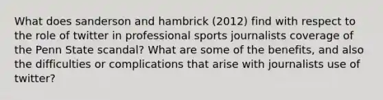 What does sanderson and hambrick (2012) find with respect to the role of twitter in professional sports journalists coverage of the Penn State scandal? What are some of the benefits, and also the difficulties or complications that arise with journalists use of twitter?