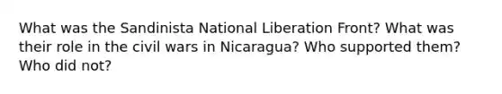 What was the Sandinista National Liberation Front? What was their role in the civil wars in Nicaragua? Who supported them? Who did not?