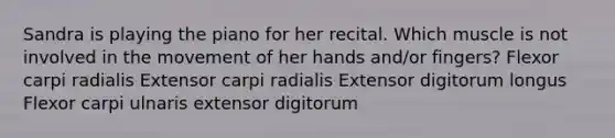 Sandra is playing the piano for her recital. Which muscle is not involved in the movement of her hands and/or fingers? Flexor carpi radialis Extensor carpi radialis Extensor digitorum longus Flexor carpi ulnaris extensor digitorum