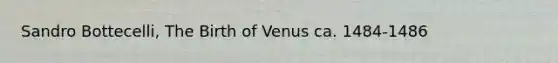 Sandro Bottecelli, The Birth of Venus ca. 1484-1486