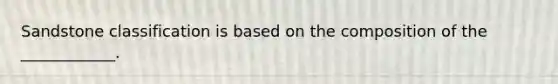 Sandstone classification is based on the composition of the ____________.