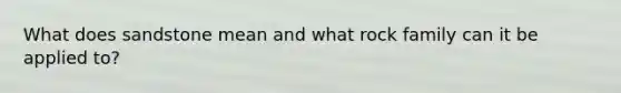 What does sandstone mean and what rock family can it be applied to?