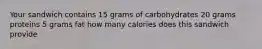 Your sandwich contains 15 grams of carbohydrates 20 grams proteins 5 grams fat how many calories does this sandwich provide