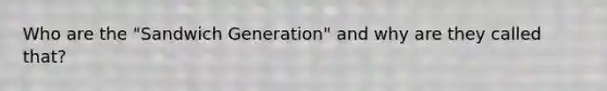 Who are the "Sandwich Generation" and why are they called that?