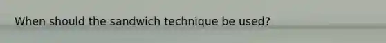When should the sandwich technique be used?