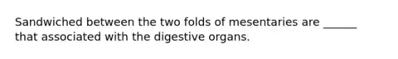 Sandwiched between the two folds of mesentaries are ______ that associated with the digestive organs.