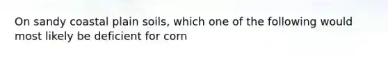 On sandy coastal plain soils, which one of the following would most likely be deficient for corn