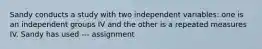 Sandy conducts a study with two independent variables: one is an independent groups IV and the other is a repeated measures IV. Sandy has used --- assignment