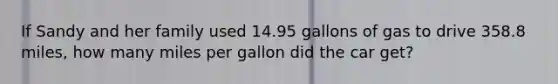 If Sandy and her family used 14.95 gallons of gas to drive 358.8 miles, how many miles per gallon did the car get?