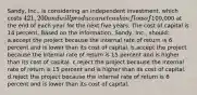 Sandy, Inc., is considering an independent investment, which costs 421,200 and will produce a net cash inflow of100,000 at the end of each year for the next five years. The cost of capital is 14 percent. Based on the information, Sandy, Inc., should: a.accept the project because the internal rate of return is 6 percent and is lower than its cost of capital. b.accept the project because the internal rate of return is 15 percent and is higher than its cost of capital. c.reject the project because the internal rate of return is 15 percent and is higher than its cost of capital. d.reject the project because the internal rate of return is 6 percent and is lower than its cost of capital.