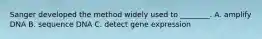 Sanger developed the method widely used to ________. A. amplify DNA B. sequence DNA C. detect gene expression