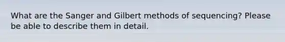 What are the Sanger and Gilbert methods of sequencing? Please be able to describe them in detail.