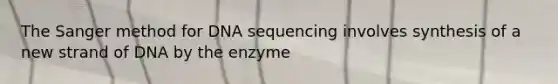 The Sanger method for DNA sequencing involves synthesis of a new strand of DNA by the enzyme