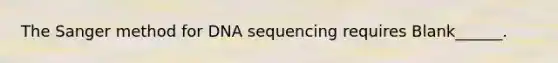 The Sanger method for DNA sequencing requires Blank______.