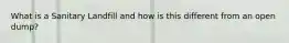 What is a Sanitary Landfill and how is this different from an open dump?