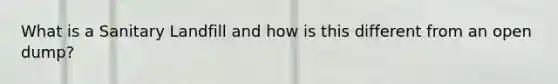 What is a Sanitary Landfill and how is this different from an open dump?