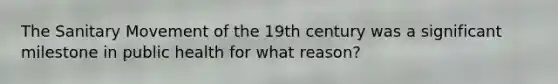 The Sanitary Movement of the 19th century was a significant milestone in public health for what reason?