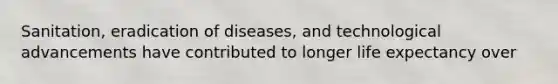 Sanitation, eradication of diseases, and technological advancements have contributed to longer life expectancy over