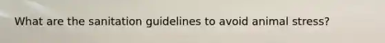 What are the sanitation guidelines to avoid animal stress?