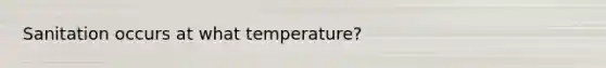 Sanitation occurs at what temperature?