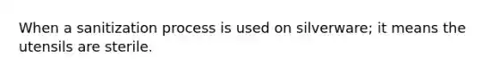 When a sanitization process is used on silverware; it means the utensils are sterile.