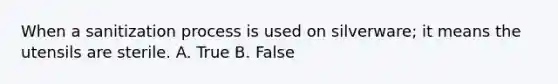 When a sanitization process is used on silverware; it means the utensils are sterile. A. True B. False