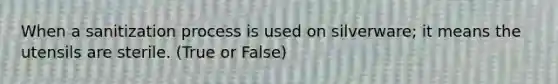 When a sanitization process is used on silverware; it means the utensils are sterile. (True or False)