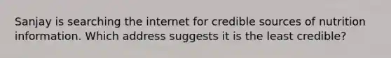 Sanjay is searching the internet for credible sources of nutrition information. Which address suggests it is the least credible?