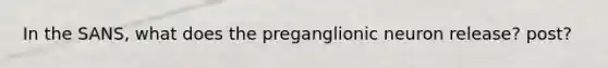 In the SANS, what does the preganglionic neuron release? post?