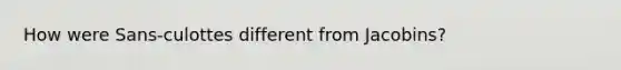 How were Sans-culottes different from Jacobins?