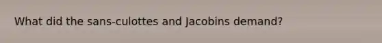 What did the sans-culottes and Jacobins demand?