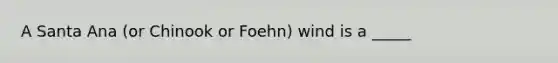 A Santa Ana (or Chinook or Foehn) wind is a _____