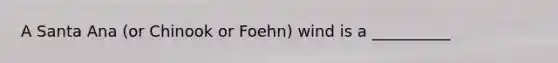 A Santa Ana (or Chinook or Foehn) wind is a __________